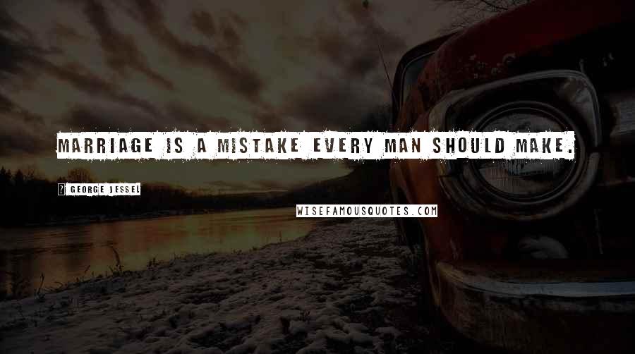 George Jessel Quotes: Marriage is a mistake every man should make.