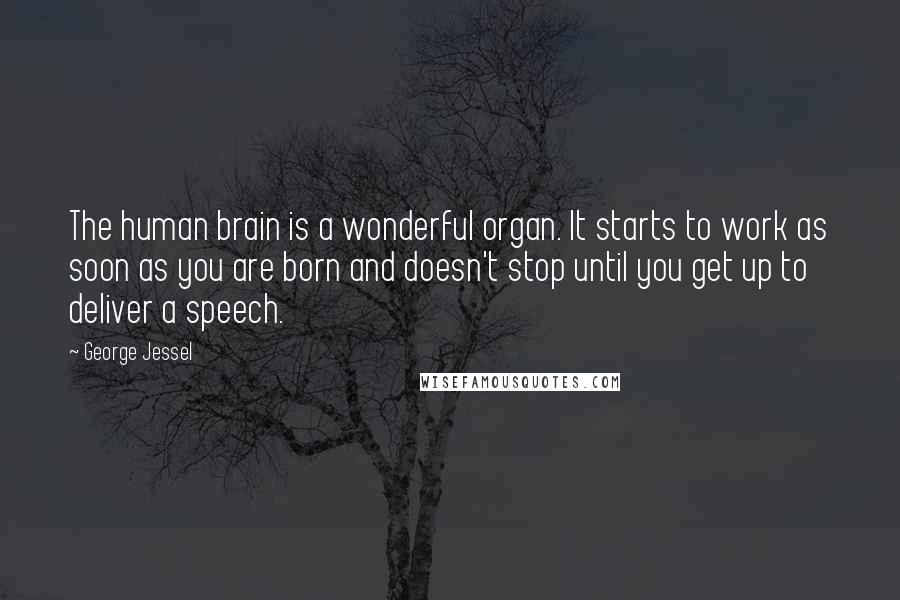 George Jessel Quotes: The human brain is a wonderful organ. It starts to work as soon as you are born and doesn't stop until you get up to deliver a speech.