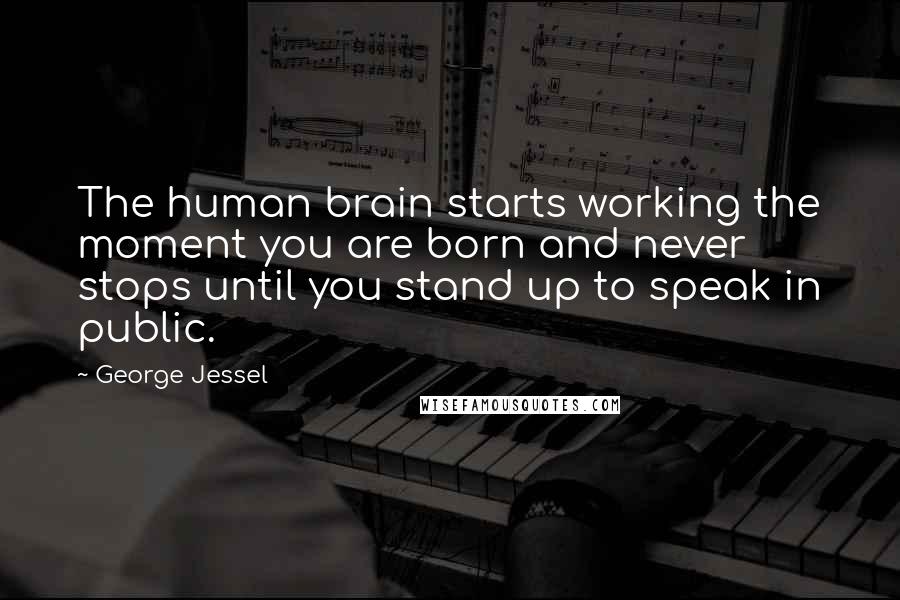 George Jessel Quotes: The human brain starts working the moment you are born and never stops until you stand up to speak in public.