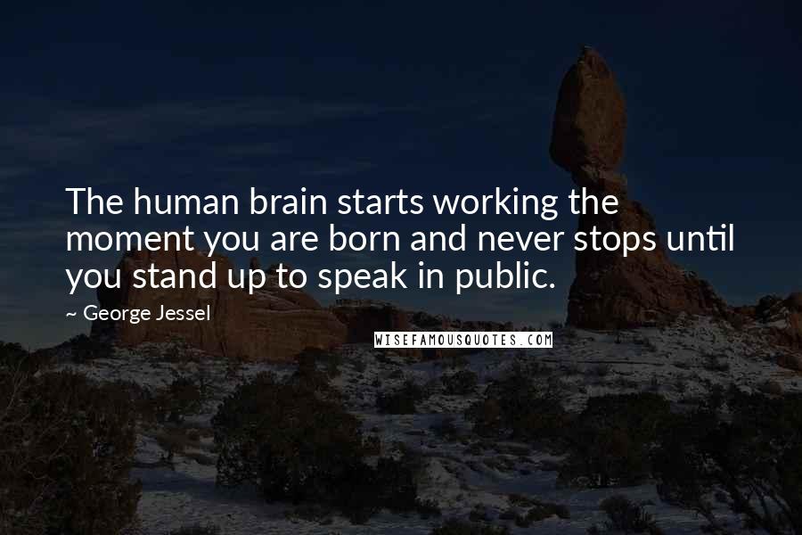 George Jessel Quotes: The human brain starts working the moment you are born and never stops until you stand up to speak in public.