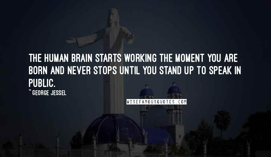 George Jessel Quotes: The human brain starts working the moment you are born and never stops until you stand up to speak in public.