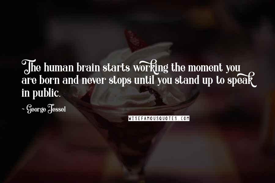 George Jessel Quotes: The human brain starts working the moment you are born and never stops until you stand up to speak in public.