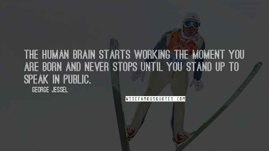 George Jessel Quotes: The human brain starts working the moment you are born and never stops until you stand up to speak in public.