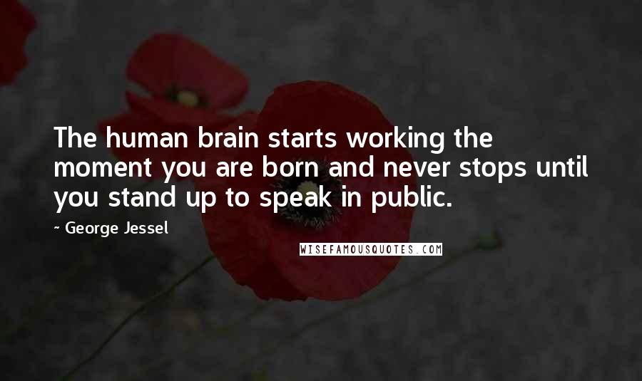 George Jessel Quotes: The human brain starts working the moment you are born and never stops until you stand up to speak in public.