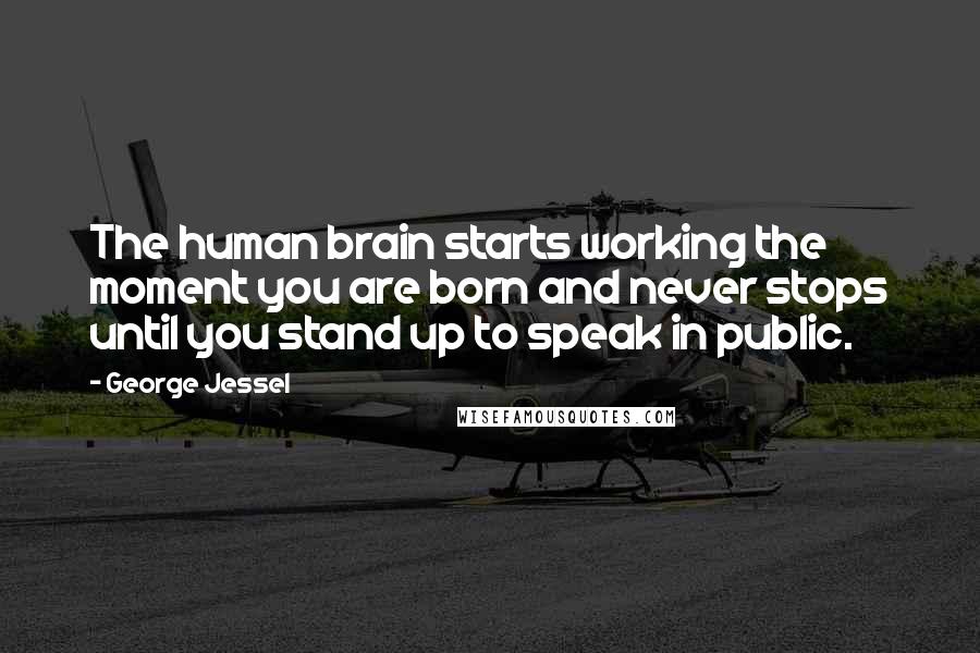 George Jessel Quotes: The human brain starts working the moment you are born and never stops until you stand up to speak in public.