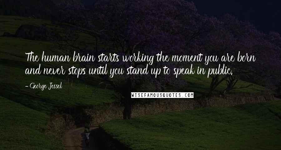 George Jessel Quotes: The human brain starts working the moment you are born and never stops until you stand up to speak in public.