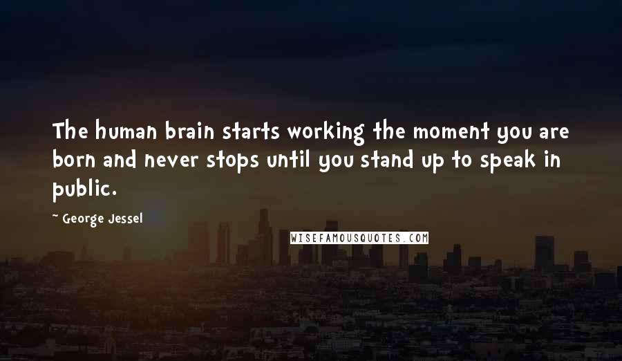 George Jessel Quotes: The human brain starts working the moment you are born and never stops until you stand up to speak in public.