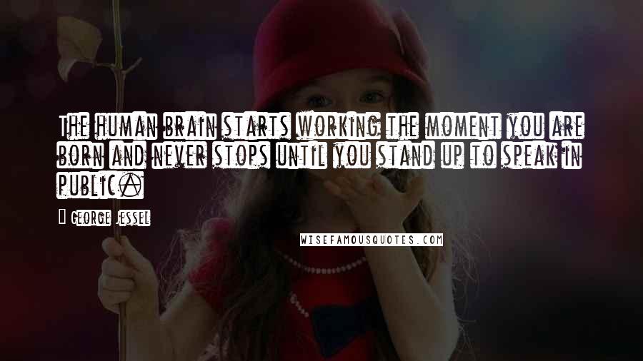 George Jessel Quotes: The human brain starts working the moment you are born and never stops until you stand up to speak in public.