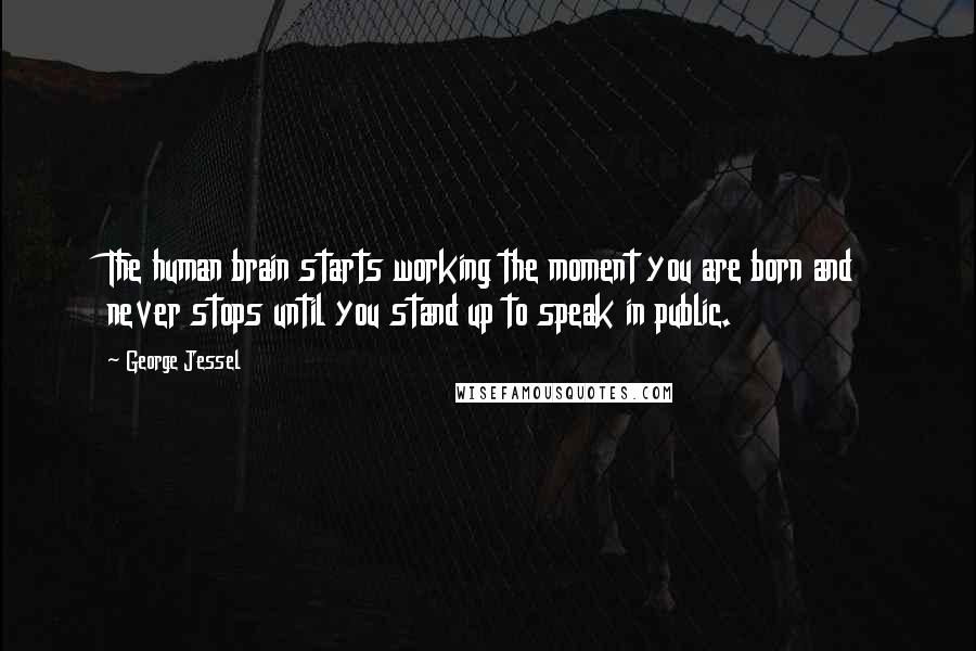 George Jessel Quotes: The human brain starts working the moment you are born and never stops until you stand up to speak in public.