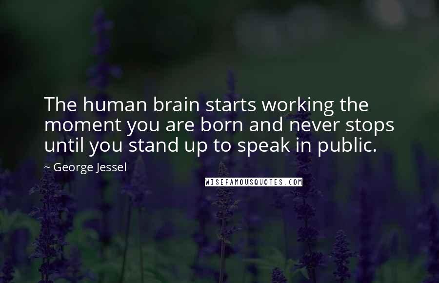 George Jessel Quotes: The human brain starts working the moment you are born and never stops until you stand up to speak in public.