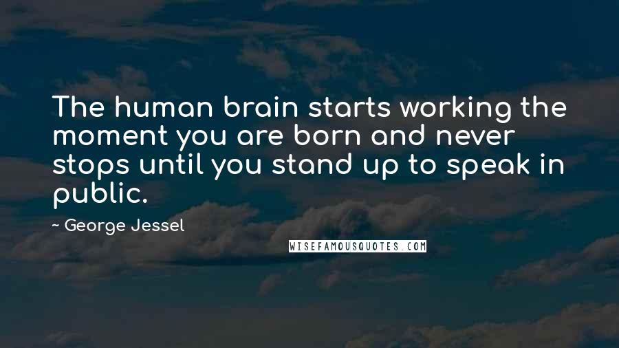 George Jessel Quotes: The human brain starts working the moment you are born and never stops until you stand up to speak in public.