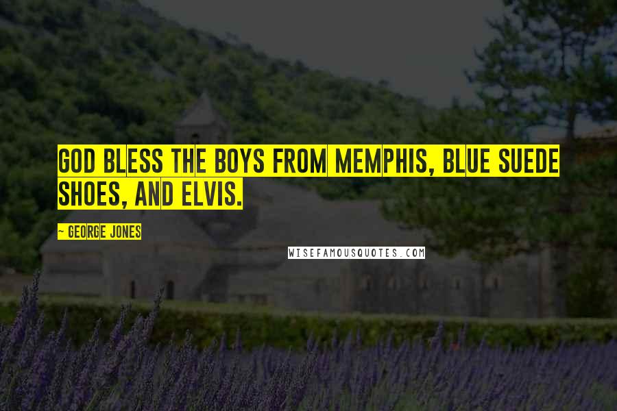 George Jones Quotes: God bless the boys from Memphis, blue suede shoes, and Elvis.