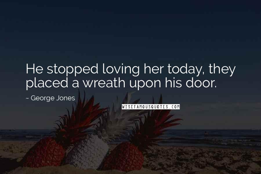 George Jones Quotes: He stopped loving her today, they placed a wreath upon his door.