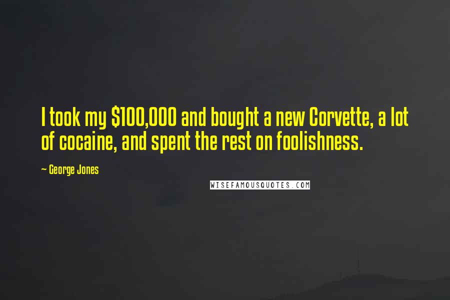 George Jones Quotes: I took my $100,000 and bought a new Corvette, a lot of cocaine, and spent the rest on foolishness.