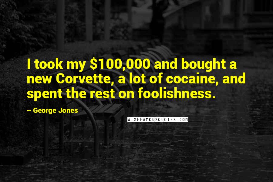 George Jones Quotes: I took my $100,000 and bought a new Corvette, a lot of cocaine, and spent the rest on foolishness.