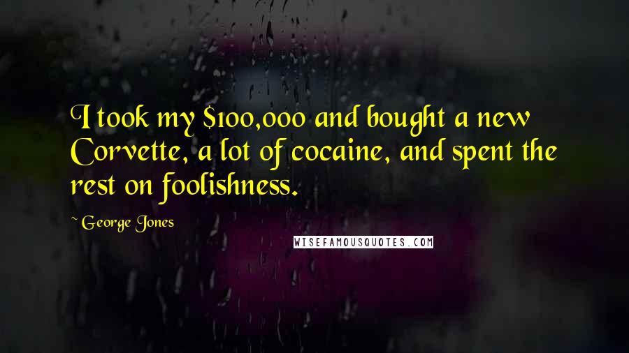 George Jones Quotes: I took my $100,000 and bought a new Corvette, a lot of cocaine, and spent the rest on foolishness.