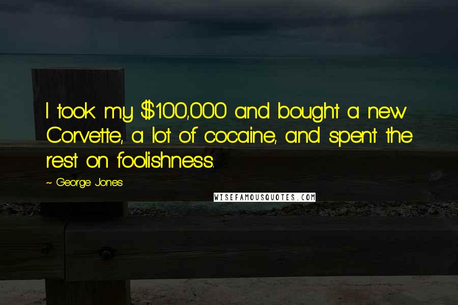 George Jones Quotes: I took my $100,000 and bought a new Corvette, a lot of cocaine, and spent the rest on foolishness.