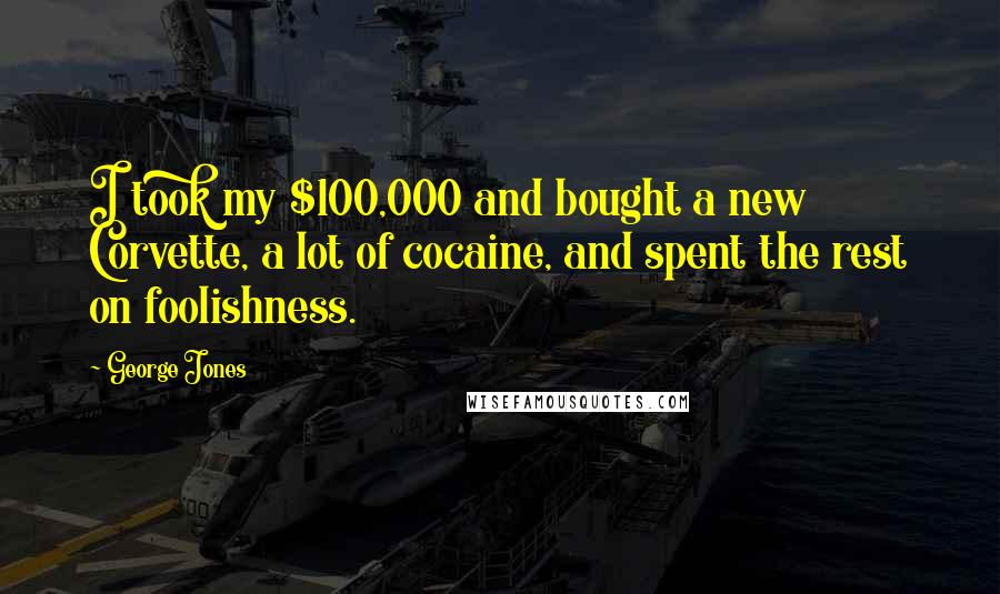 George Jones Quotes: I took my $100,000 and bought a new Corvette, a lot of cocaine, and spent the rest on foolishness.