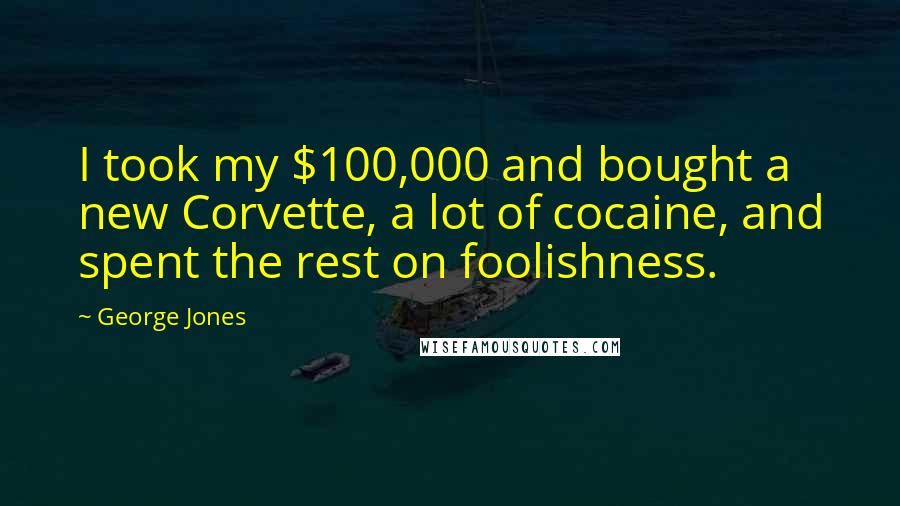 George Jones Quotes: I took my $100,000 and bought a new Corvette, a lot of cocaine, and spent the rest on foolishness.