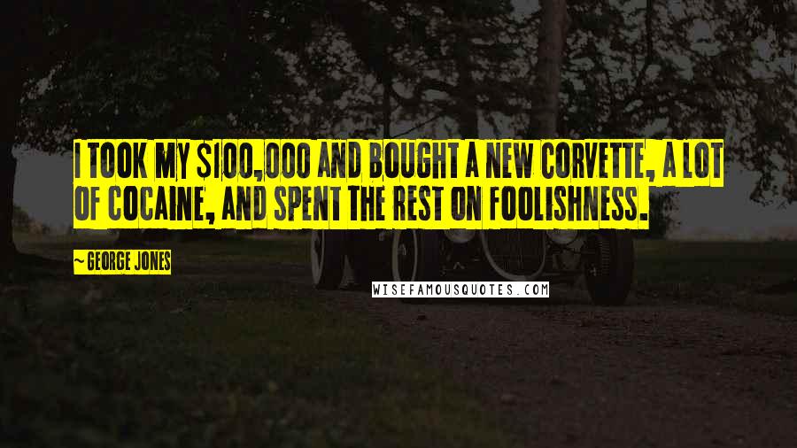 George Jones Quotes: I took my $100,000 and bought a new Corvette, a lot of cocaine, and spent the rest on foolishness.