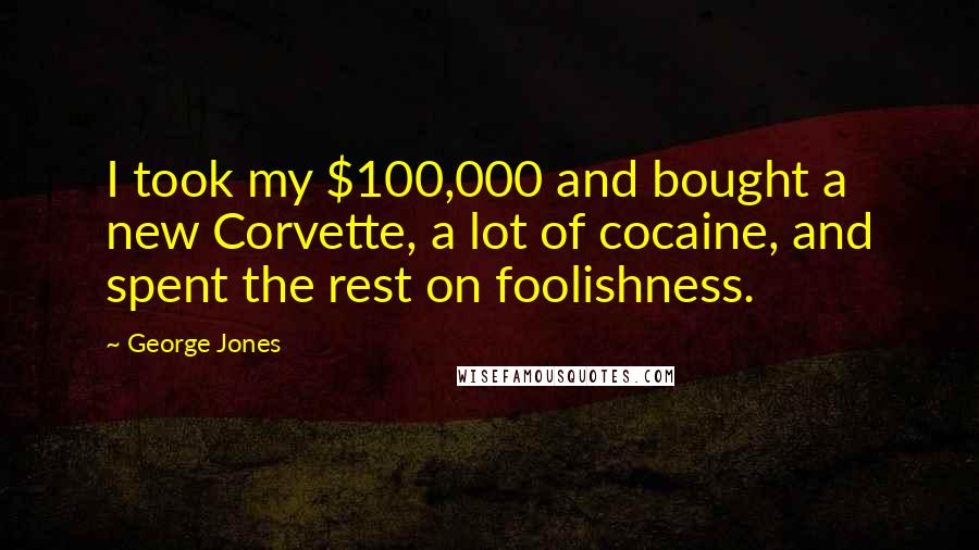 George Jones Quotes: I took my $100,000 and bought a new Corvette, a lot of cocaine, and spent the rest on foolishness.