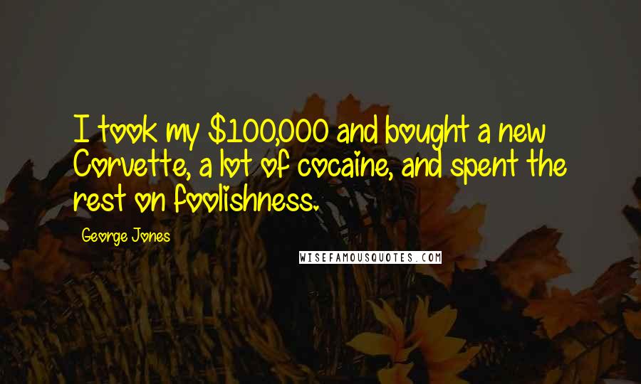 George Jones Quotes: I took my $100,000 and bought a new Corvette, a lot of cocaine, and spent the rest on foolishness.