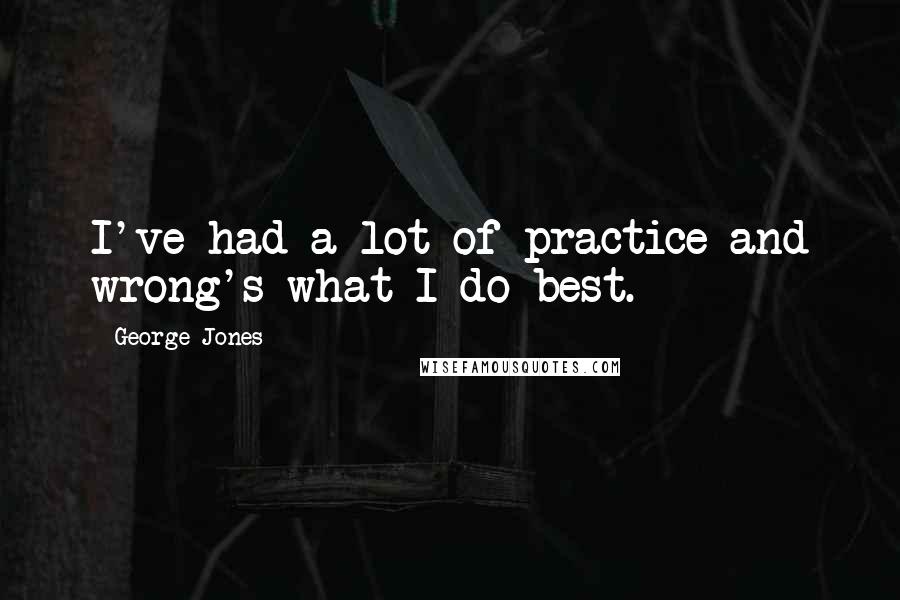 George Jones Quotes: I've had a lot of practice and wrong's what I do best.