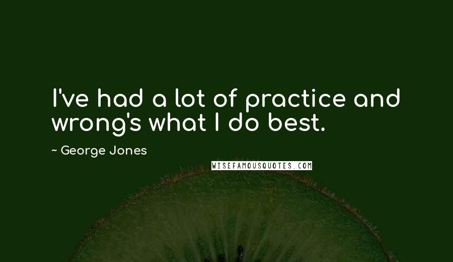 George Jones Quotes: I've had a lot of practice and wrong's what I do best.