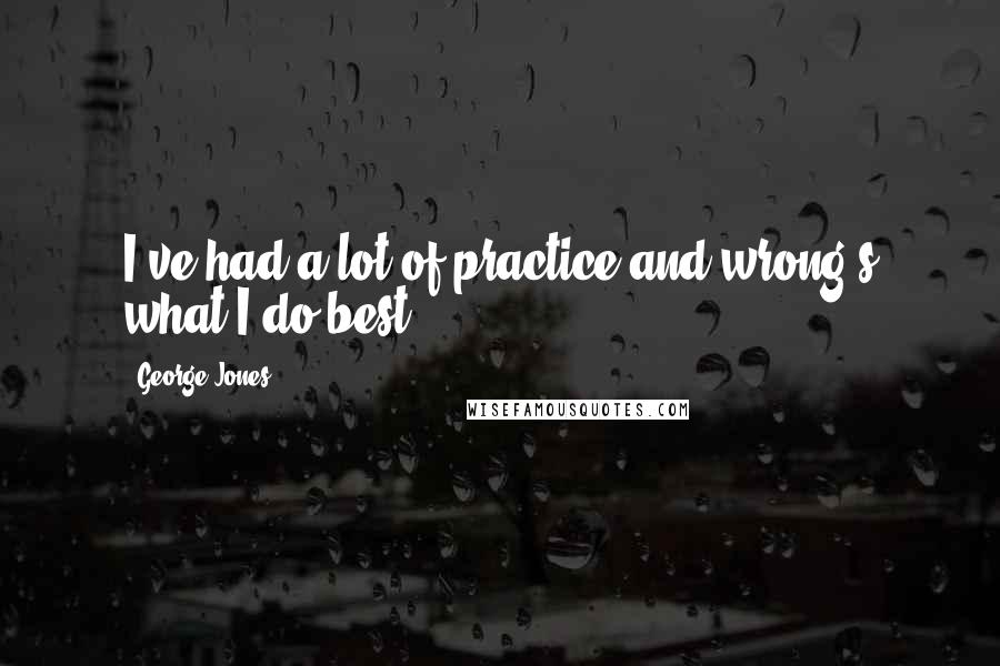 George Jones Quotes: I've had a lot of practice and wrong's what I do best.