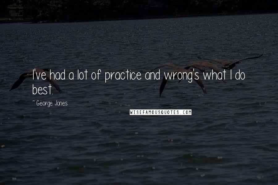 George Jones Quotes: I've had a lot of practice and wrong's what I do best.