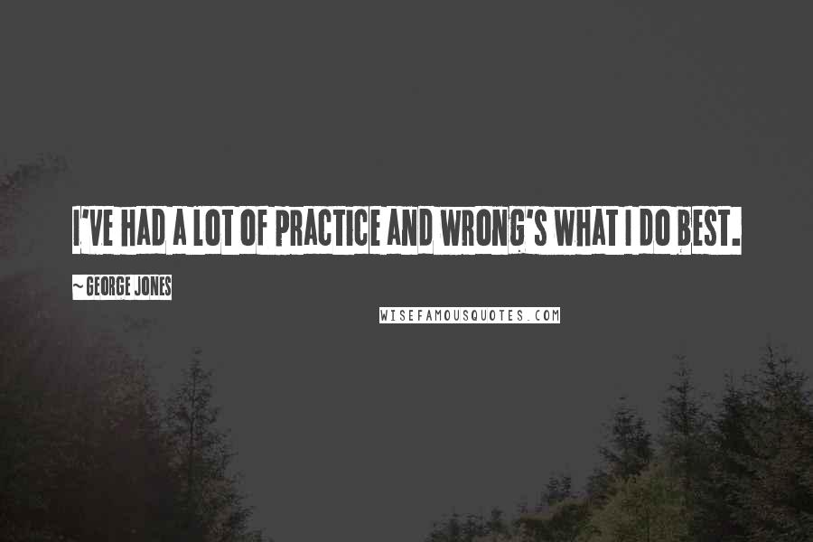 George Jones Quotes: I've had a lot of practice and wrong's what I do best.