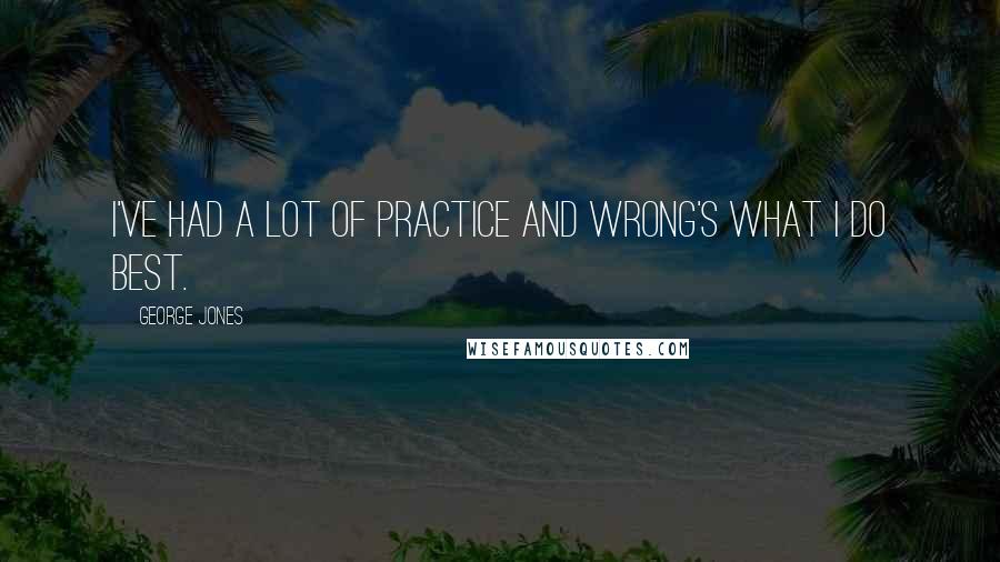 George Jones Quotes: I've had a lot of practice and wrong's what I do best.