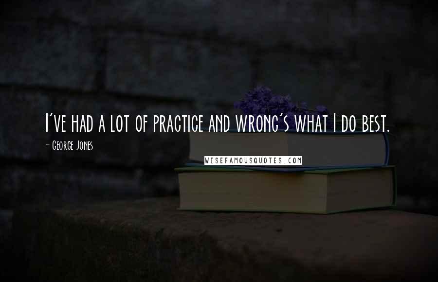 George Jones Quotes: I've had a lot of practice and wrong's what I do best.