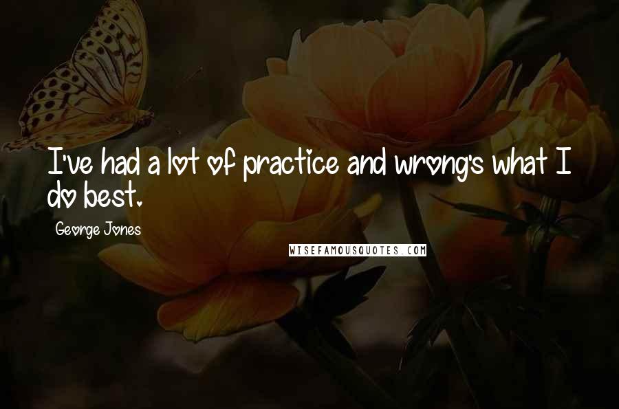 George Jones Quotes: I've had a lot of practice and wrong's what I do best.