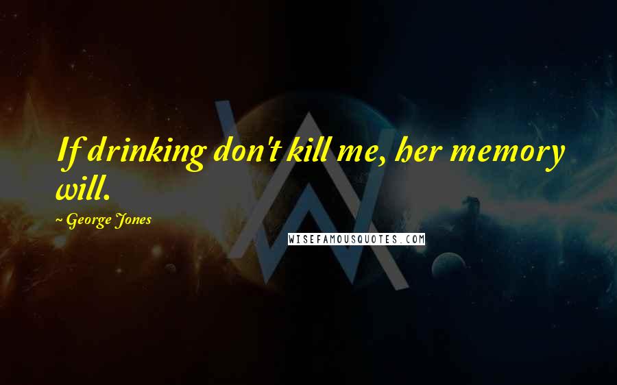 George Jones Quotes: If drinking don't kill me, her memory will.
