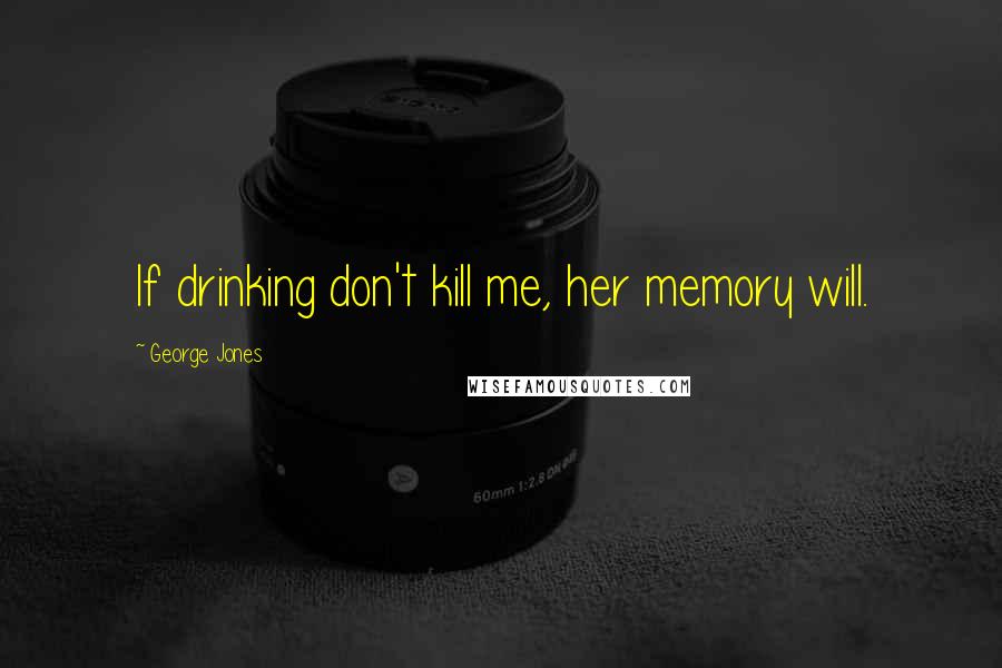 George Jones Quotes: If drinking don't kill me, her memory will.