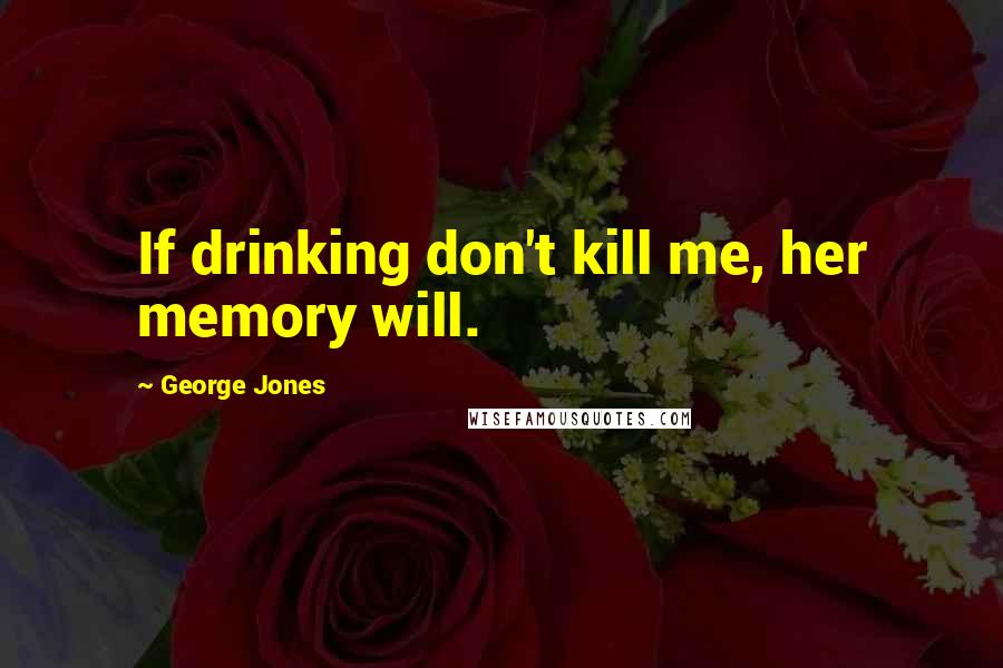 George Jones Quotes: If drinking don't kill me, her memory will.