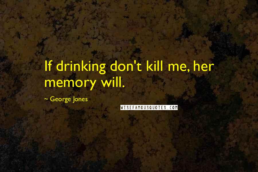 George Jones Quotes: If drinking don't kill me, her memory will.