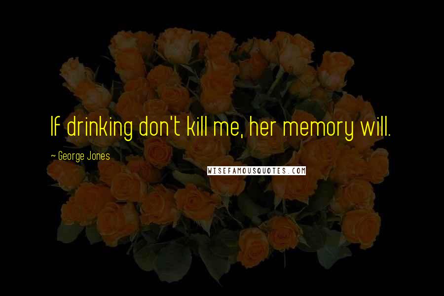 George Jones Quotes: If drinking don't kill me, her memory will.