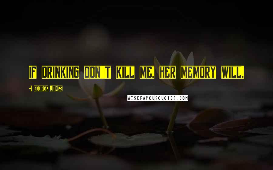 George Jones Quotes: If drinking don't kill me, her memory will.