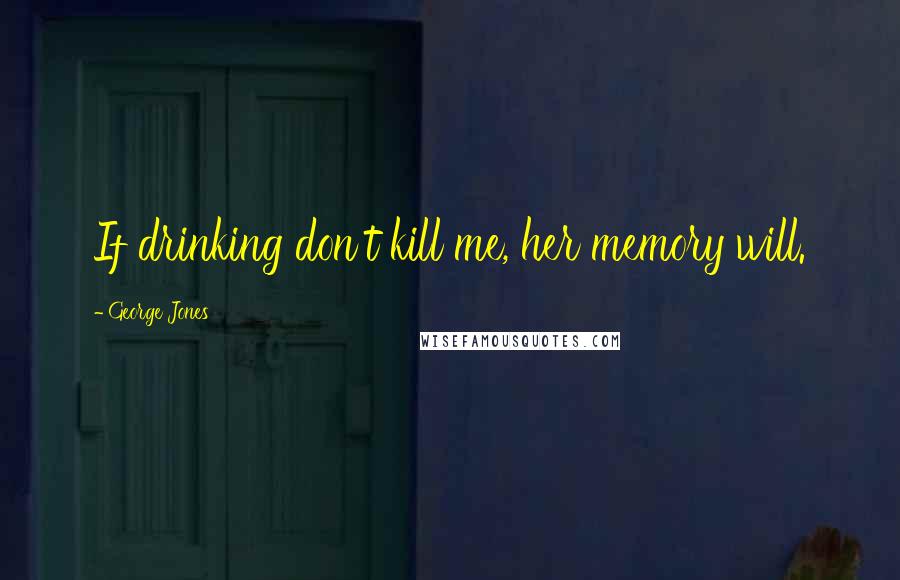 George Jones Quotes: If drinking don't kill me, her memory will.