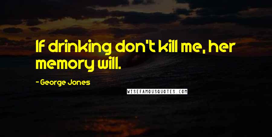 George Jones Quotes: If drinking don't kill me, her memory will.