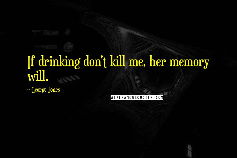 George Jones Quotes: If drinking don't kill me, her memory will.