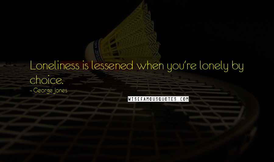 George Jones Quotes: Loneliness is lessened when you're lonely by choice.