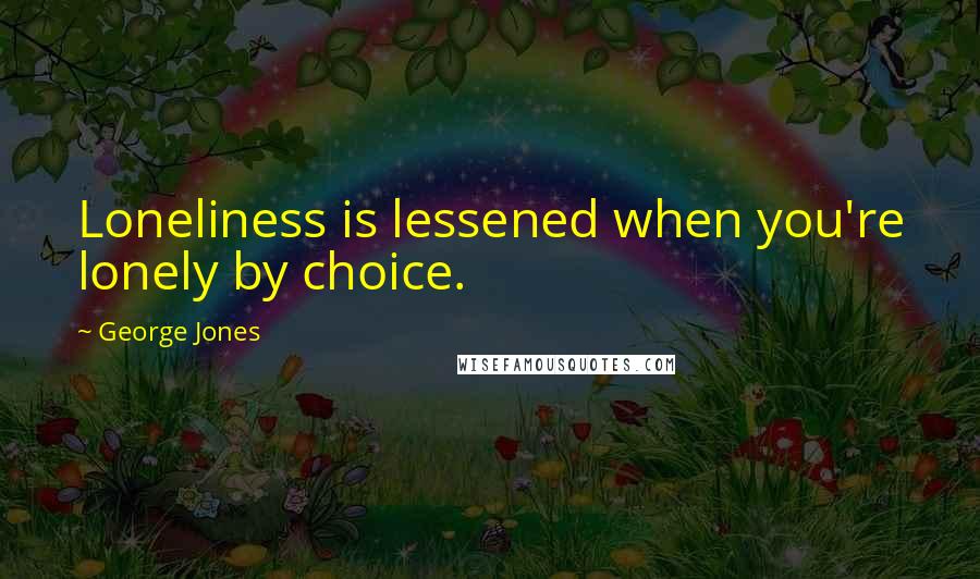 George Jones Quotes: Loneliness is lessened when you're lonely by choice.