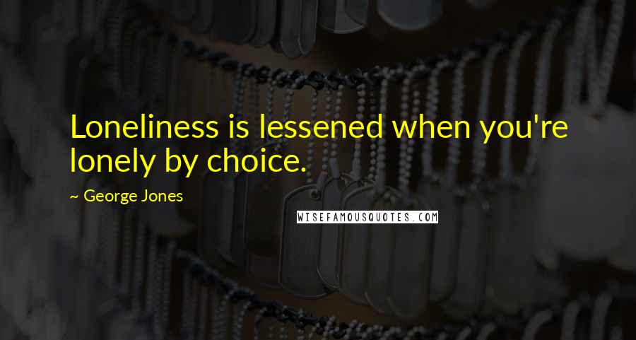 George Jones Quotes: Loneliness is lessened when you're lonely by choice.