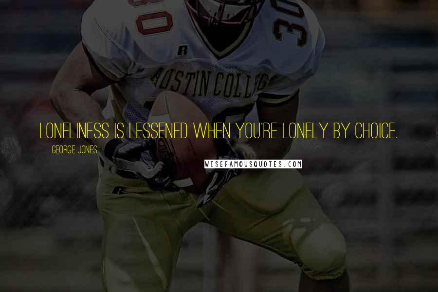 George Jones Quotes: Loneliness is lessened when you're lonely by choice.