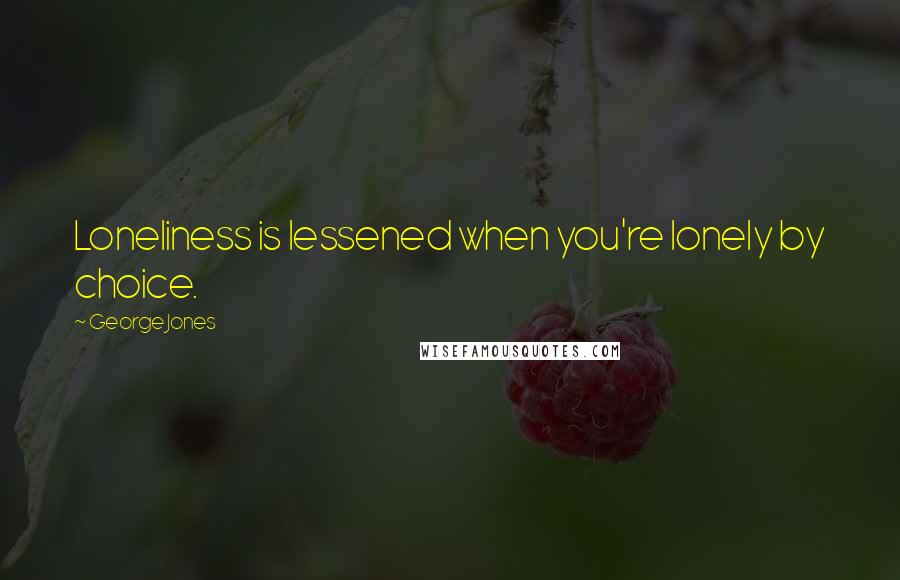 George Jones Quotes: Loneliness is lessened when you're lonely by choice.