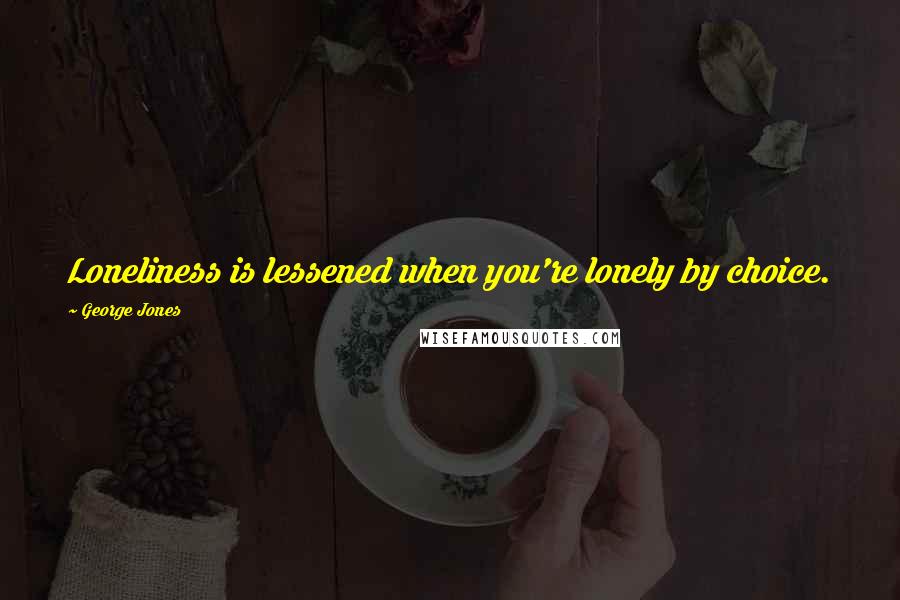 George Jones Quotes: Loneliness is lessened when you're lonely by choice.