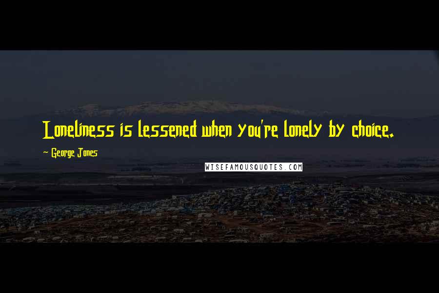 George Jones Quotes: Loneliness is lessened when you're lonely by choice.